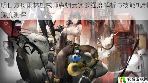 明日方舟雨林机械师森蚺云实战强度解析与技能机制深度测评