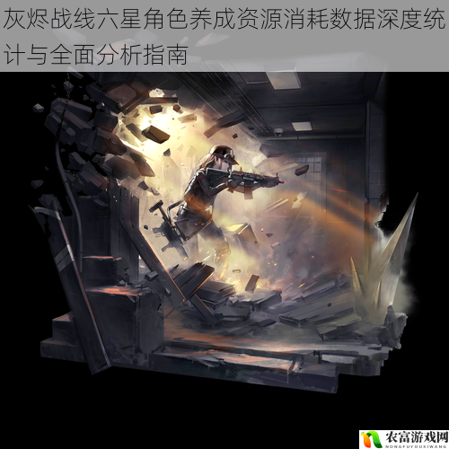 灰烬战线六星角色养成资源消耗数据深度统计与全面分析指南