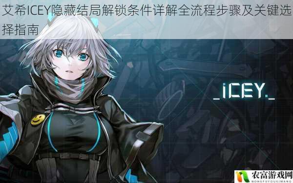 艾希ICEY隐藏结局解锁条件详解全流程步骤及关键选择指南