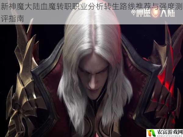 新神魔大陆血魔转职职业分析转生路线推荐与强度测评指南