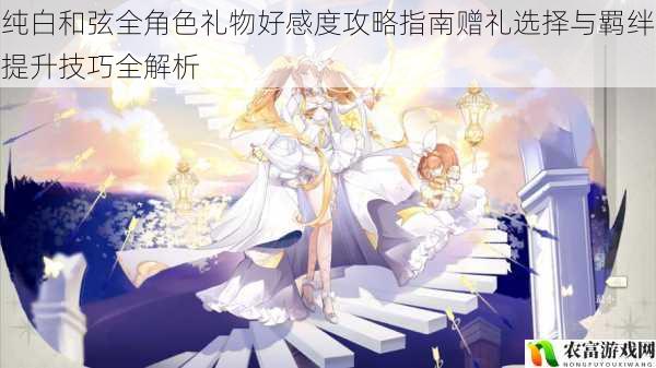 纯白和弦全角色礼物好感度攻略指南赠礼选择与羁绊提升技巧全解析