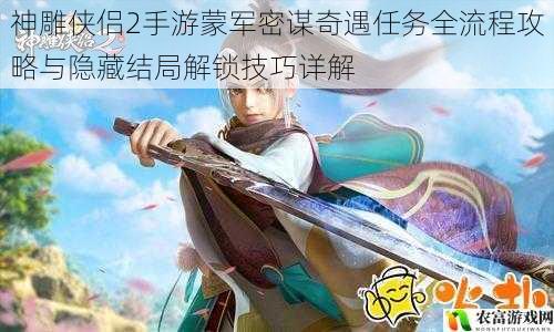 神雕侠侣2手游蒙军密谋奇遇任务全流程攻略与隐藏结局解锁技巧详解