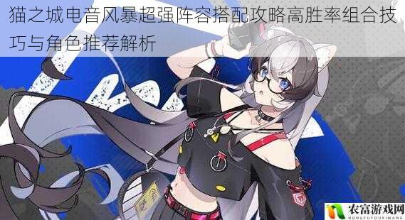 猫之城电音风暴超强阵容搭配攻略高胜率组合技巧与角色推荐解析