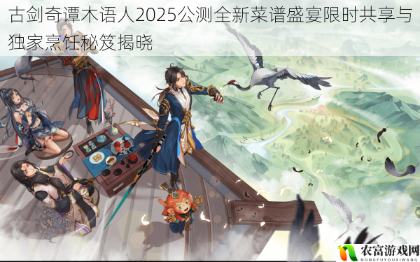 古剑奇谭木语人2025公测全新菜谱盛宴限时共享与独家烹饪秘笈揭晓