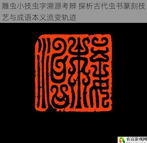 雕虫小技虫字溯源考辨 探析古代虫书篆刻技艺与成语本义流变轨迹