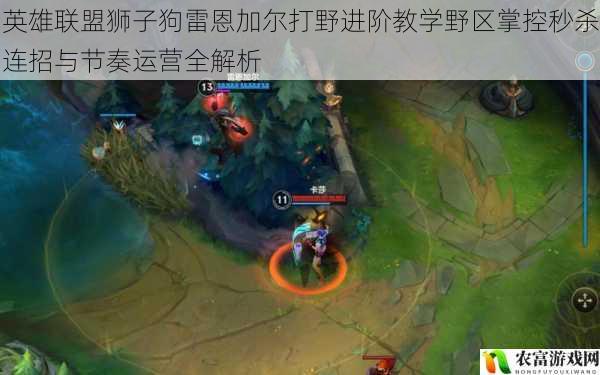 英雄联盟狮子狗雷恩加尔打野进阶教学野区掌控秒杀连招与节奏运营全解析